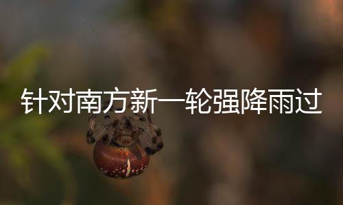 部门部署针对重点南方过程工作轮强 两新一防范应对降雨地区