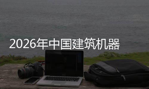 筑机资风年中国建行业险预发展及投测器人趋势